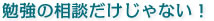 勉強の相談だけじゃない!