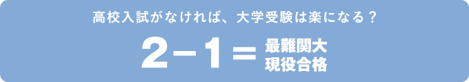 高校入試がなければ、大学入試は楽になる？　2-1=最難関大現役合格