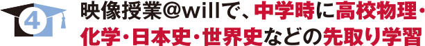 映像授業@willで、中学時に高校物理・化学・日本史・世界史などの先取り学習