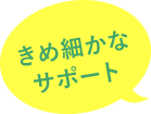 きめ細かなサポート