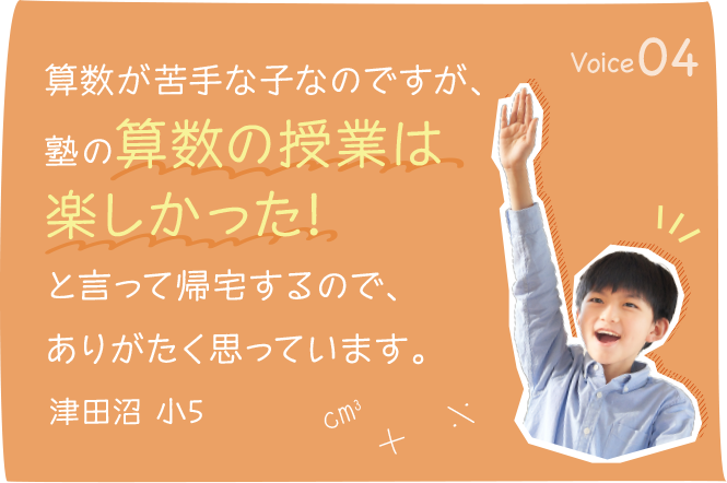 算数が苦手な子なのですが、塾の算数の授業は楽しかった!と言って帰宅するので、ありがたく思っています。津田沼 小5