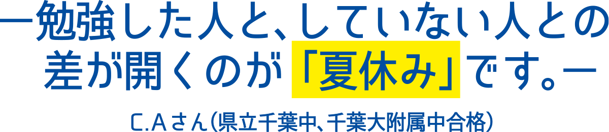 勉強した人と、していない人との差が開くのが「夏休み」です。C.Aさん（県立千葉中、千葉大付属中合格）