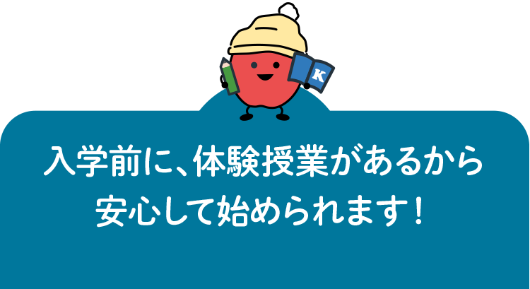 入学前に、体験授業があるから安心して始められます！