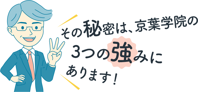 その秘密は、京葉学院の3つの強みにあります！